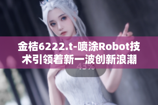 金桔6222.t-喷涂Robot技术引领着新一波创新浪潮