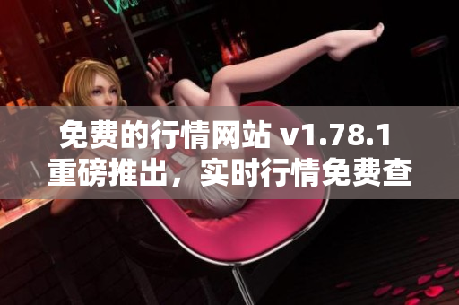 免费的行情网站 v1.78.1 重磅推出，实时行情免费查询！