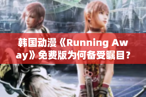 韩国动漫《Running Away》免费版为何备受瞩目？探究其引人入胜的魅力