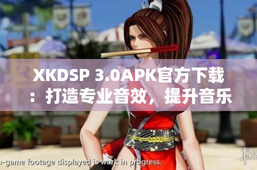 XKDSP 3.0APK官方下载：打造专业音效，提升音乐品质