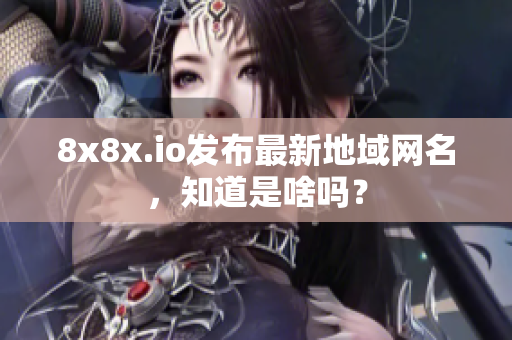 8x8x.io发布最新地域网名，知道是啥吗？