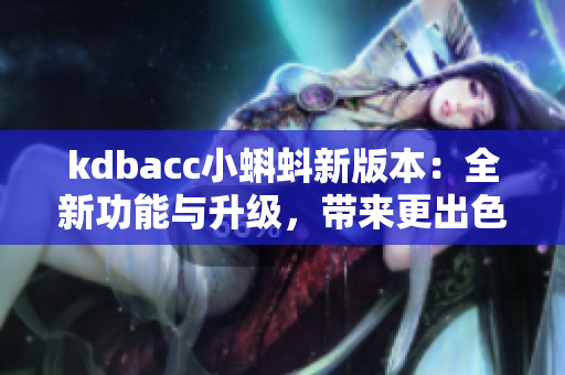 kdbacc小蝌蚪新版本：全新功能与升级，带来更出色的使用体验