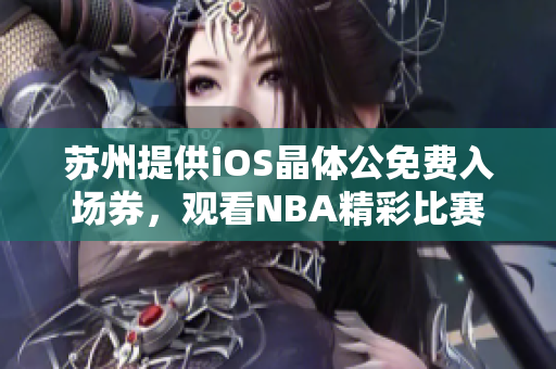 苏州提供iOS晶体公免费入场券，观看NBA精彩比赛