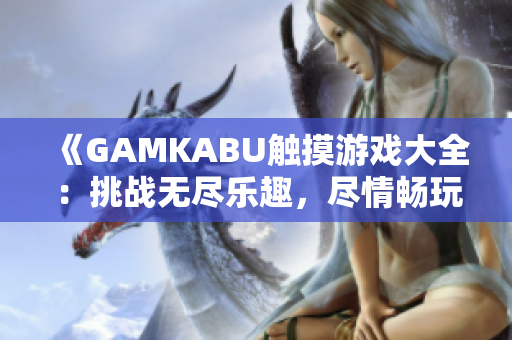 《GAMKABU触摸游戏大全：挑战无尽乐趣，尽情畅玩精彩游戏合集！》