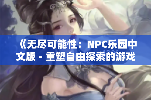 《无尽可能性：NPC乐园中文版 - 重塑自由探索的游戏世界》