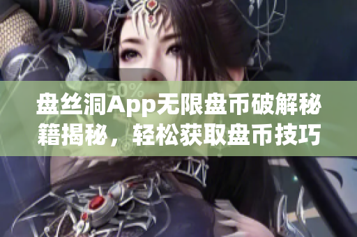 盘丝洞App无限盘币破解秘籍揭秘，轻松获取盘币技巧大揭秘