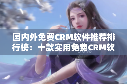 国内外免费CRM软件推荐排行榜：十款实用免费CRM软件推荐