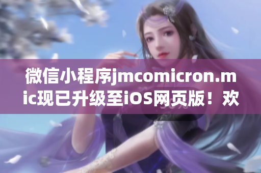 微信小程序jmcomicron.mic现已升级至iOS网页版！欢迎体验全新视觉与功能，极大提升用户体验。