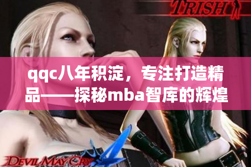 qqc八年积淀，专注打造精品——探秘mba智库的辉煌征程