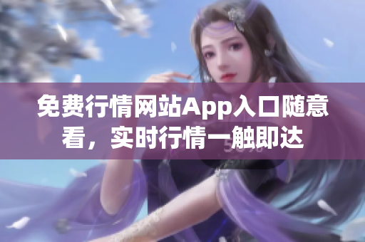 免费行情网站App入口随意看，实时行情一触即达