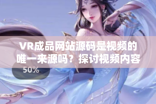 VR成品网站源码是视频的唯一来源吗？探讨视频内容与VR技术结合的可能性