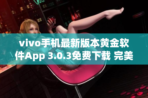 vivo手机最新版本黄金软件App 3.0.3免费下载 完美解锁功能体验