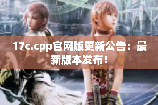 17c.cpp官网版更新公告：最新版本发布！