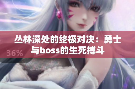 丛林深处的终极对决：勇士与boss的生死搏斗