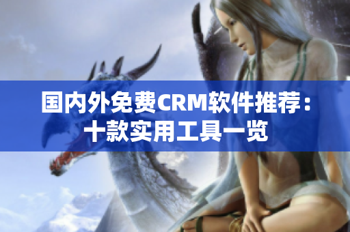 国内外免费CRM软件推荐：十款实用工具一览