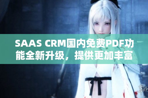 SAAS CRM国内免费PDF功能全新升级，提供更加丰富的服务