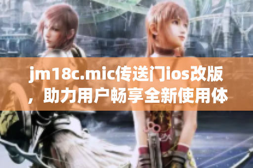 jm18c.mic传送门ios改版，助力用户畅享全新使用体验