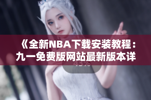 《全新NBA下载安装教程：九一免费版网站最新版本详解》