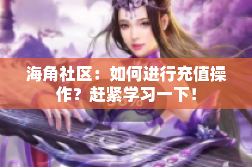 海角社区：如何进行充值操作？赶紧学习一下！