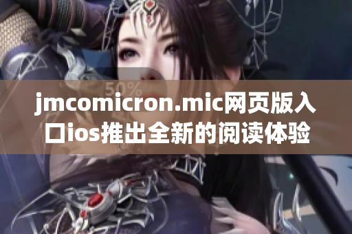 jmcomicron.mic网页版入口ios推出全新的阅读体验，为您带来更多精彩漫画内容