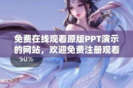 免费在线观看原版PPT演示的网站，欢迎免费注册观看图片和动画