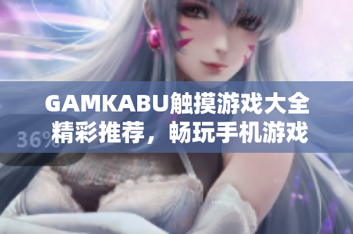 GAMKABU触摸游戏大全 精彩推荐，畅玩手机游戏无压力