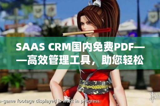 SAAS CRM国内免费PDF——高效管理工具，助您轻松提升业务运营效率