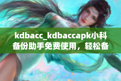 kdbacc_kdbaccapk小科备份助手免费使用，轻松备份数据