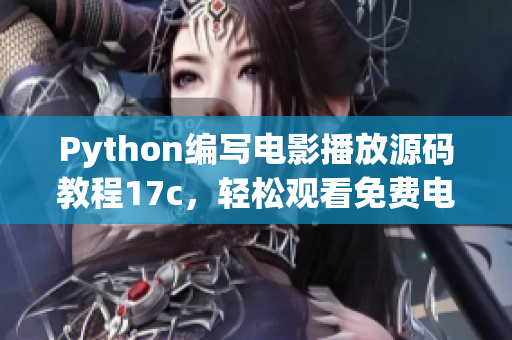 Python编写电影播放源码教程17c，轻松观看免费电影