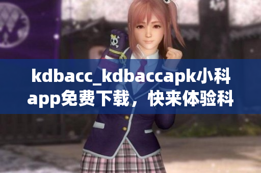 kdbacc_kdbaccapk小科app免费下载，快来体验科技带来的便捷新生活!