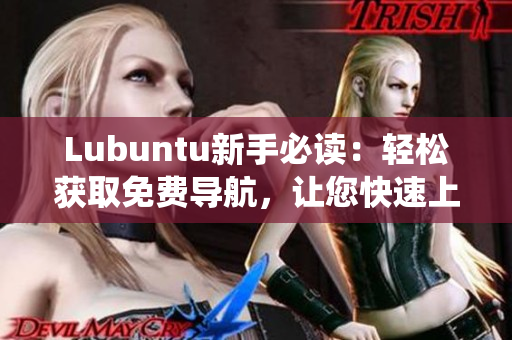 Lubuntu新手必读：轻松获取免费导航，让您快速上手Lubuntu操作系统