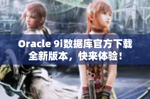 Oracle 9i数据库官方下载全新版本，快来体验！