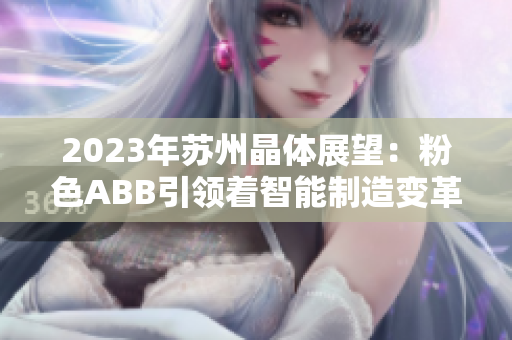 2023年苏州晶体展望：粉色ABB引领着智能制造变革