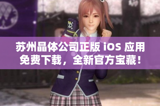 苏州晶体公司正版 iOS 应用免费下载，全新官方宝藏！