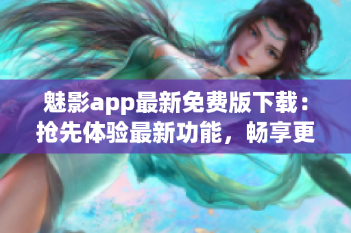 魅影app最新免费版下载：抢先体验最新功能，畅享更多优质资源