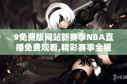 9免费版网站新赛季NBA直播免费观看,精彩赛事全程覆盖