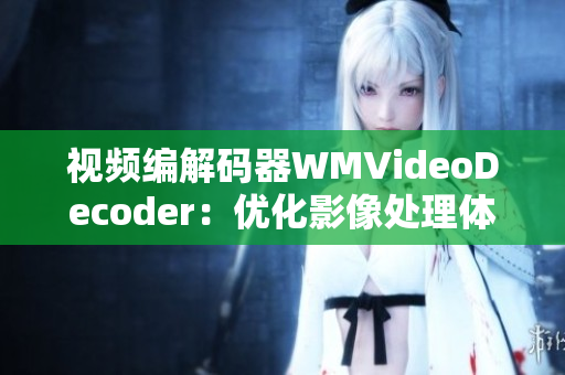 视频编解码器WMVideoDecoder：优化影像处理体验