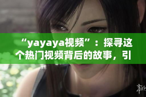 “yayaya视频”：探寻这个热门视频背后的故事，引发大众热议