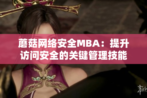 蘑菇网络安全MBA：提升访问安全的关键管理技能