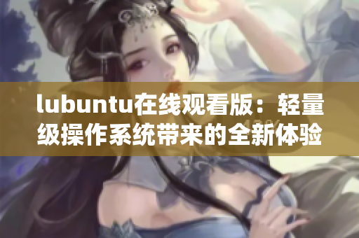 lubuntu在线观看版：轻量级操作系统带来的全新体验