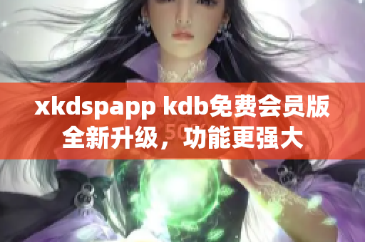 xkdspapp kdb免费会员版全新升级，功能更强大