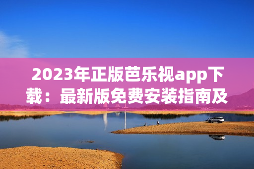 2023年正版芭乐视app下载：最新版免费安装指南及体验分享