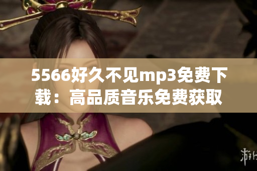 5566好久不见mp3免费下载：高品质音乐免费获取