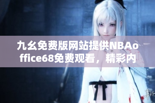 九幺免费版网站提供NBAoffice68免费观看，精彩内容尽在眼前