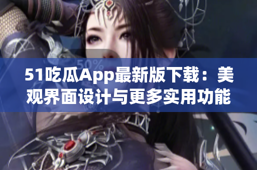 51吃瓜App最新版下载：美观界面设计与更多实用功能