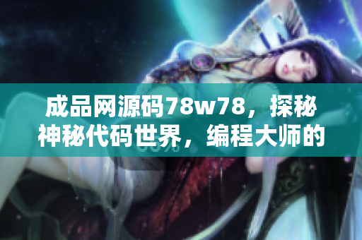 成品网源码78w78，探秘神秘代码世界，编程大师的奇妙创作秘籍