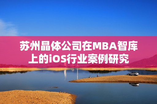 苏州晶体公司在MBA智库上的iOS行业案例研究