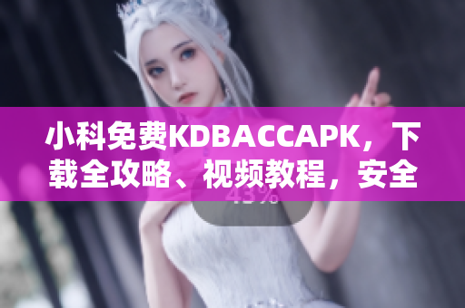 小科免费KDBACCAPK，下载全攻略、视频教程，安全、稳定的KDBACCAPK安装指南