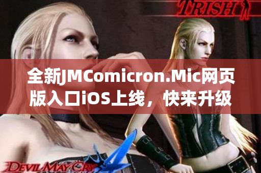 全新JMComicron.Mic网页版入口iOS上线，快来升级体验最新版本的功能和内容！