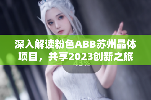 深入解读粉色ABB苏州晶体项目，共享2023创新之旅